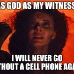 Cell Phone | AS GOD AS MY WITNESS; I WILL NEVER GO WITHOUT A CELL PHONE AGAIN! | image tagged in as-god-is-my-witness | made w/ Imgflip meme maker