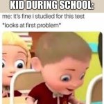 me frfr | EVERY SINGLE KID DURING SCHOOL: | image tagged in its fine,goofy,funny,fun,relatable,memes | made w/ Imgflip meme maker