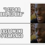 Last online 5 years ago... | "I GTG RQ BRO, ILL BRB"; LAST ONLINE 5 YEARS AGO | image tagged in happy then sad,memes,funny | made w/ Imgflip meme maker