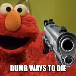 elmo with a gun | DUMB WAYS TO DIE | image tagged in elmo with a gun | made w/ Imgflip meme maker