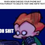 It’s over… you’re done… | WHEN MOM CHECKS YOUR PHONE BUT YOU FORGOT TO DELETE THAT ONE NSFW TEXT: | image tagged in pico oh shit,memes,fnf,friday night funkin,relatable | made w/ Imgflip meme maker