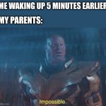Just 5 minutes | ME WAKING UP 5 MINUTES EARLIER; MY PARENTS: | image tagged in thanos impossible,funny,fun,memes,so true memes,lol | made w/ Imgflip meme maker