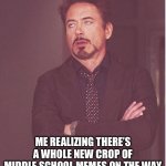 Tony Stark Annoyance | ME REALIZING THERE’S A WHOLE NEW CROP OF MIDDLE SCHOOL MEMES ON THE WAY | image tagged in tony stark annoyance | made w/ Imgflip meme maker