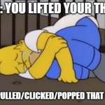 happens all the time | POV: YOU LIFTED YOUR THIGH; AND IT PULLED/CLICKED/POPPED THAT MUSCLE | image tagged in fetal position homer,pov,memes,sleep | made w/ Imgflip meme maker