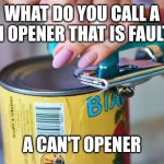 can opener | WHAT DO YOU CALL A CAN OPENER THAT IS FAULTY? A CAN'T OPENER | image tagged in can opener | made w/ Imgflip meme maker