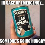 Can opener in a can | IN CASE OF EMERGENCY... SOMEONE'S GOING HUNGRY | image tagged in can opener in a can | made w/ Imgflip meme maker