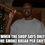 Dominican or Nicaraguan? | WHEN THE SHOP SAYS ONLY ONE SMOKE BREAK PER SHIFT! | image tagged in big cigar | made w/ Imgflip meme maker