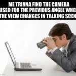 it always disappears :v | ME TRINNA FIND THE CAMERA USED FOR THE PREVIOUS ANGLE WHEN THE VIEW CHANGES IN TALKING SCENE | image tagged in searching computer,memes,funny | made w/ Imgflip meme maker