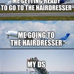 Plane forgot passengers | ME GETTING READY TO GO TO THE HAIRDRESSER; ME GOING TO THE HAIRDRESSER; MY DS | image tagged in plane forgot passengers | made w/ Imgflip meme maker