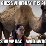 Hump day | GUESS WHAT DAY IT IS ?! IT'S HUMP DAY.     WOOT WOOT! | image tagged in hump day camel | made w/ Imgflip meme maker