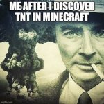 iam become your dad ? | ME AFTER I DISCOVER TNT IN MINECRAFT | image tagged in robert j oppenheimer | made w/ Imgflip meme maker