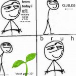 AI helped wit making this ass meme | CLUELESS
<------; TALK TO MY PLANTS AND SEE IF THEY GROW FASTER; b    r    u    h; *didn't grow XD* | image tagged in hmm today i will | made w/ Imgflip meme maker