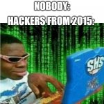 what about nokia cellphone?? | HACKERS FROM 2015:; NOBODY: | image tagged in hacker meme | made w/ Imgflip meme maker