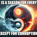 Corruption | THERE IS A SEASON FOR EVERYTHING; EXCEPT FOR CORRUPTION | image tagged in yin yang | made w/ Imgflip meme maker