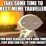 stewie fireplace | TAKE SOME TIME TO REST, MEME TRAVELLER; YOU HAVE SCROLLED FOR A LONG TIME NOW, STAY HERE AND FILL UP YOUR ENERGY BAR. | image tagged in stewie fireplace,fun,family guy | made w/ Imgflip meme maker