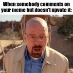 At least show a little support! | When somebody comments on your meme but doesn't upvote it: | image tagged in walter white,memes,funny,relatable,imgflip,amogus | made w/ Imgflip meme maker