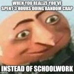 I can barely even stay awake in class :( | WHEN YOU REALIZE YOU'VE SPENT 3 HOURS DOING RANDOM CRAP; INSTEAD OF SCHOOLWORK | image tagged in cursed gru,funny,relatable memes,sad but true,help me,oh wow are you actually reading these tags | made w/ Imgflip meme maker