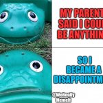 Turtle Template | MY PARENTS SAID I COULD BE ANYTHING! SO I BECAME A 
DISAPPOINTMENT; @WeReally
MemeIt | image tagged in turtle template | made w/ Imgflip meme maker