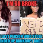 From Rich To Poor | I'M SO BROKE; @WeReally
MemeIt; THE LAST PERSON WHO STOLE MY IDENTITY ENDED UP BANKRUPT AND HOMELESS | image tagged in from rich to poor,homeless,bankrupt,identity theft | made w/ Imgflip meme maker