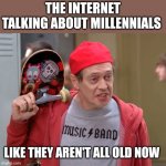 Those dang millennials | THE INTERNET TALKING ABOUT MILLENNIALS; LIKE THEY AREN'T ALL OLD NOW | image tagged in hey there fellow kids,millennials | made w/ Imgflip meme maker
