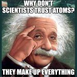 einstein | WHY DON'T SCIENTISTS TRUST ATOMS? THEY MAKE UP EVERYTHING | image tagged in einstein | made w/ Imgflip meme maker