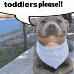 waiter! pit bull | toddlers; AVERAGE PITBULL NAMED:PRINCESS, CUPCAKE, OR PEANUT | image tagged in waiter pit bull | made w/ Imgflip meme maker