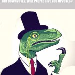 Reverse psychology. | IF YOU ASK FOR UPVOTES, PEOPLE WON’T GIVE YOU UPVOTES. BUT IF YOU ASK FOR DOWNVOTES, WILL PEOPLE GIVE YOU UPVOTES? | image tagged in reptilian,memes | made w/ Imgflip meme maker