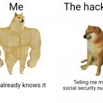 Buff Doge vs. Cheems Meme | Me; The hacker; Who already knows it; Telling me my social security number | image tagged in memes,buff doge vs cheems | made w/ Imgflip meme maker