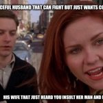 Don’t mess with the reaper | THE CALM AND PEACEFUL HUSBAND THAT CAN FIGHT BUT JUST WANTS COFFEE; HIS WIFE THAT JUST HEARD YOU INSULT HER MAN AND READY TO REAP SOULS! | image tagged in tobey maguire,coffee,wife | made w/ Imgflip meme maker