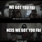 Mando I like those odds | WE GOT YOU FBI; NCIS WE GOT YOU FBI | image tagged in mando i like those odds | made w/ Imgflip meme maker