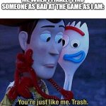 forky | ME WHEN I FINALLY FIND SOMEONE AS BAD AT THE GAME AS I AM: | image tagged in forky | made w/ Imgflip meme maker