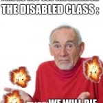 Idk what to write | TEACHER: IN CASE OF FIRE DO NOT USE THE ELEVATOR; THE DISABLED CLASS :; WE WILL DIE | image tagged in guess i'll die,dark humor,dark,funny,disabled | made w/ Imgflip meme maker