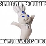 pillsbury doughboy | TO SINGLE WOMEN OUT THERE; MARRY ME, I HAVE LOTS OF DOUGH | image tagged in pillsbury doughboy | made w/ Imgflip meme maker