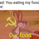 Communist mode activated | Dad: You eating my food?
Me:; Our food | image tagged in bugs bunny communist,dads,meme,memes,soviet union,soviet | made w/ Imgflip meme maker