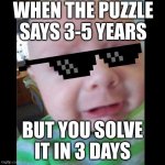 Uhhhhhhhhh... | WHEN THE PUZZLE SAYS 3-5 YEARS; BUT YOU SOLVE IT IN 3 DAYS | image tagged in uhhhhhhhhh | made w/ Imgflip meme maker
