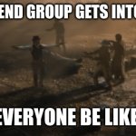 wOw. | WHEN THE FRIEND GROUP GETS INTO A ARGUMENT; EVERYONE BE LIKE: | image tagged in who amongst you is with me and who is betraying me | made w/ Imgflip meme maker