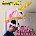 In my world | In  my  world, ALL  hats  are  made  of  balloon  animals. | image tagged in balloon hats,all hats,are balloon animals,fun | made w/ Imgflip meme maker