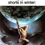 Nah these kids fr might carry the world one day | The ice age: *happens*
That one guy who wears shorts in winter: | image tagged in atlas carries the earth,memes,fun,funny,that one mf,gang | made w/ Imgflip meme maker