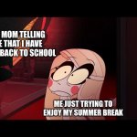 going back to school be like | MY MOM TELLING ME THAT I HAVE TO GO BACK TO SCHOOL; ME JUST TRYING TO ENJOY MY SUMMER BREAK | image tagged in hazbin hotel opening the fear door | made w/ Imgflip meme maker