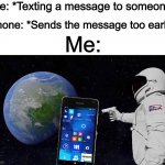 It’s happened to us all at least once before :I | Me: *Texting a message to someone*; Phone: *Sends the message too early*; Me: | image tagged in congratulations you are being rescued please do not resist | made w/ Imgflip meme maker
