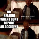 Why are You BlUe | DR. BELARDI WHEN I DONT REPORT AN ACCIDENT | image tagged in why are you blue | made w/ Imgflip meme maker