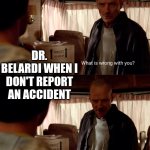 Dr. Belardi | DR. BELARDI WHEN I DON'T REPORT AN ACCIDENT | image tagged in why are you blue | made w/ Imgflip meme maker
