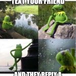 When it takes 10 minutes for your friend to respond | WHEN YOU TEXT YOUR FRIEND; AND THEY REPLY A MINUTE AFTER YOU GET OFF | image tagged in blank kermit waiting,relatable,memes,funny,friends,texting | made w/ Imgflip meme maker