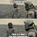 interstellar | 1 HOUR HERE IS 7 YEAR ON EARTH; THEN LETS WAIT FOR OUR GRADUATION | image tagged in interstellar | made w/ Imgflip meme maker