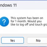 image title | Windows 11; This system has been on for 1 month. Would you like to log off and touch grass? | image tagged in windows 11 error creator with question mark,nothing,still nothing | made w/ Imgflip meme maker