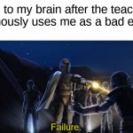 This might have happened to me once  (っ˘̩╭╮˘̩)っ | Me to my brain after the teacher anonymously uses me as a bad example: | image tagged in failure,memes,funny,true story,relatable memes,school | made w/ Imgflip meme maker