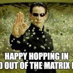matrix | HAPPY HOPPING IN AND OUT OF THE MATRIX DAY | image tagged in matrix | made w/ Imgflip meme maker