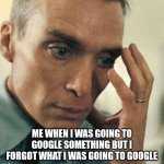 Breh | ME WHEN I WAS GOING TO GOOGLE SOMETHING BUT I FORGOT WHAT I WAS GOING TO GOOGLE | image tagged in oppenheimer disappointment,memes,funny memes,funny,dank,dank memes | made w/ Imgflip meme maker