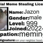 My official meme stealing licsence | Jazon; male; 999; 2022-02-10; meming; from your neighbor hood auegh, jazon- | image tagged in meme stealing license | made w/ Imgflip meme maker