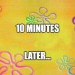10 Minute Later Timecard | 10 MINUTES; LATER... | image tagged in spongebob time card background | made w/ Imgflip meme maker
